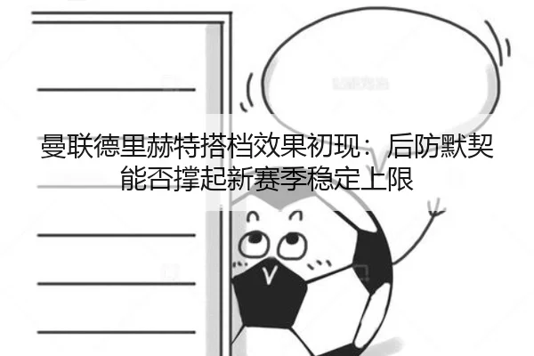 曼联德里赫特搭档效果初现：后防默契能否撑起新赛季稳定上限